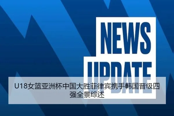 U18女篮亚洲杯中国大胜菲律宾携手韩国晋级四强全景综述（kaiyun）