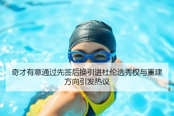 奇才有意通过先签后换引进杜伦选秀权与重建方向引发热议（kaiyun）